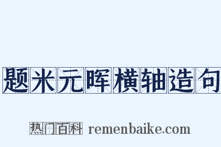 题米元晖横轴造句是什么意思的图片